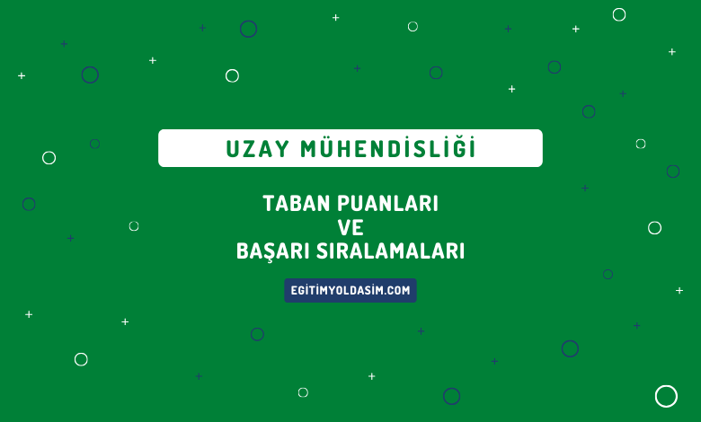 Uzay Mühendisliği Taban Puanları ve Başarı Sıralamaları