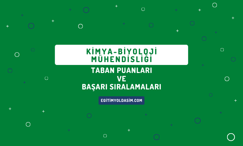 Kimya-Biyoloji Mühendisliği Taban Puanları ve Başarı Sıralamaları