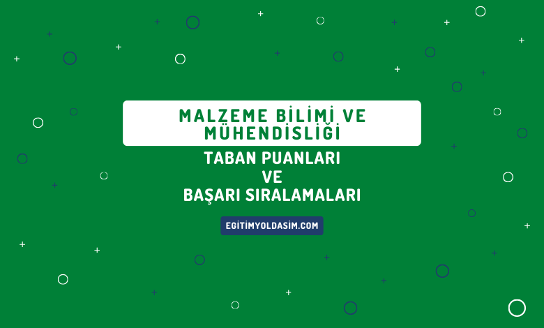 Malzeme Bilimi ve Mühendisliği Taban Puanları ve Başarı Sıralamaları