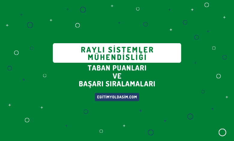 Raylı Sistemler Mühendisliği Taban Puanları ve Başarı Sıralamaları