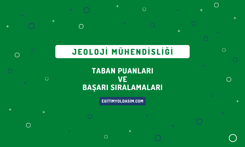 Jeoloji Mühendisliği Taban Puanları ve Başarı Sıralamaları