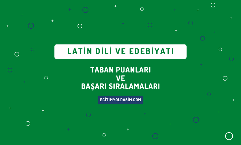 Latin Dili ve Edebiyatı Taban Puanları ve Başarı Sıralamaları