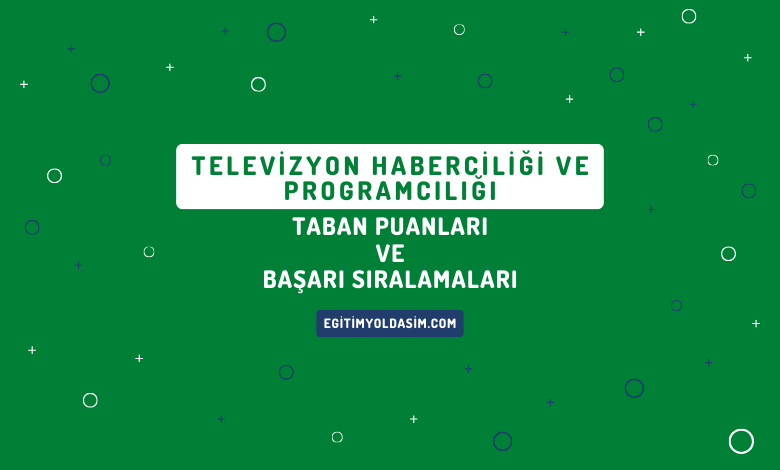 Televizyon Haberciliği ve Programcılığı Taban Puanları ve Başarı Sıralamaları