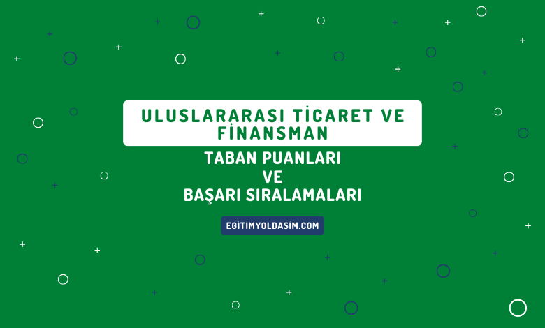 Uluslararası Ticaret ve Finansman Taban Puanları ve Başarı Sıralamaları