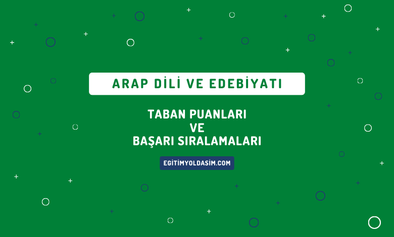 Arap Dili ve Edebiyatı Taban Puanları ve Başarı Sıralamaları