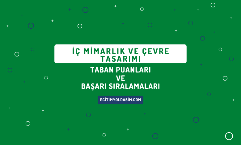 İç Mimarlık ve Çevre Tasarımı Taban Puanları ve Başarı Sıralamaları