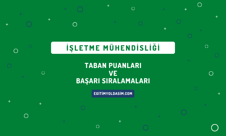 İşletme Mühendisliği Taban Puanları ve Başarı Sıralamaları