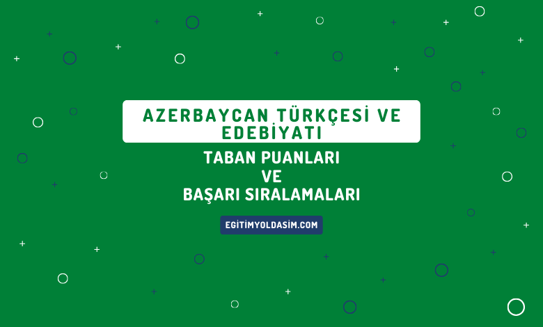 Azerbaycan Türkçesi ve Edebiyatı Taban Puanları ve Başarı Sıralamaları