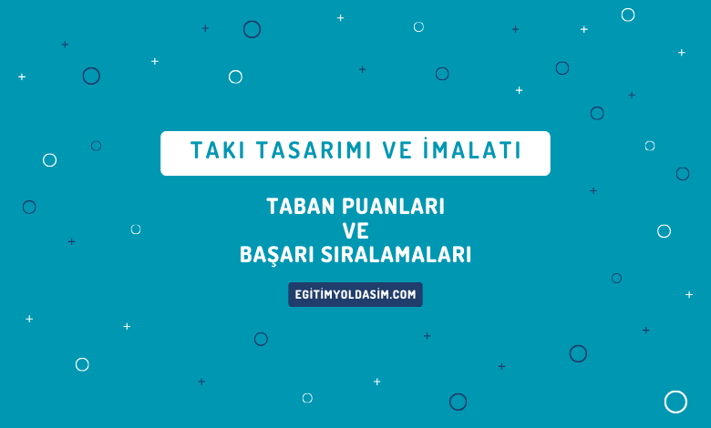 Takı Tasarımı ve İmalatı Taban Puanları ve Başarı Sıralamaları