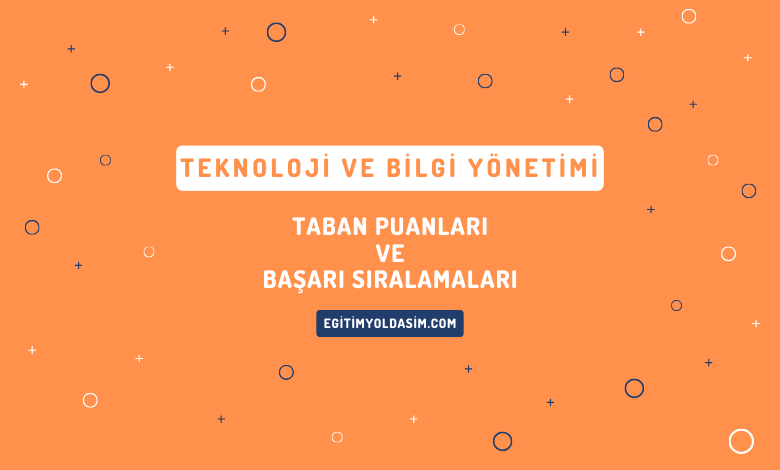 Teknoloji ve Bilgi Yönetimi Taban Puanları ve Başarı Sıralamaları