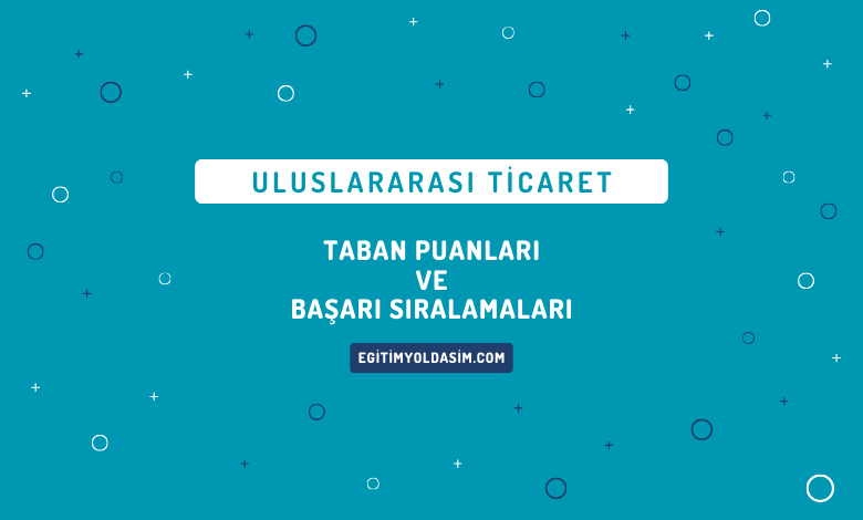 Uluslararası Ticaret Taban Puanları ve Başarı Sıralamaları