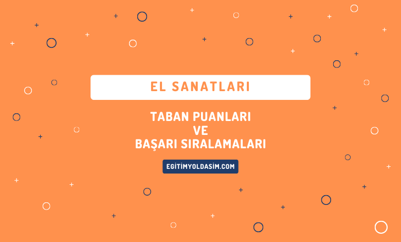 El Sanatları Taban Puanları ve Başarı Sıralamaları