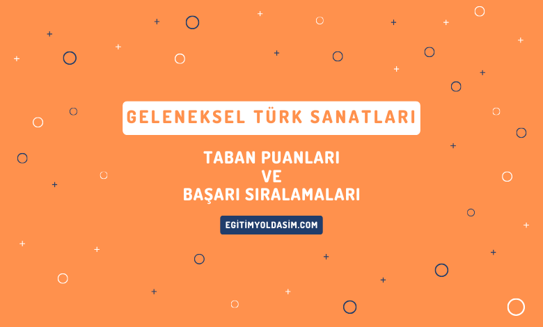 Geleneksel Türk Sanatları Taban Puanları ve Başarı Sıralamaları