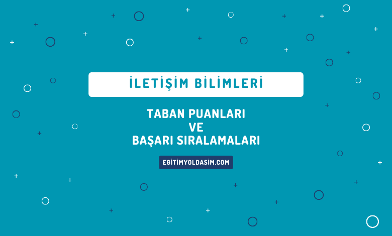 İletişim Bilimleri Taban Puanları ve Başarı Sıralamaları