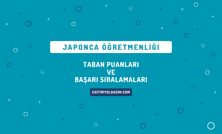 Japonca Öğretmenliği Taban Puanları ve Başarı Sıralamaları