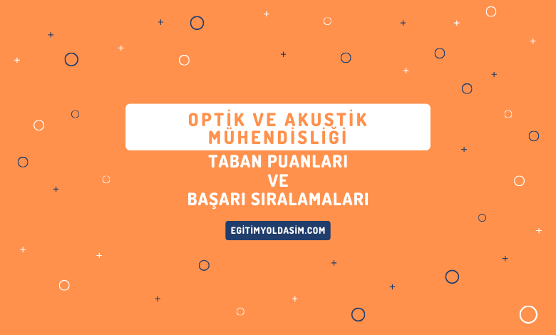 Optik ve Akustik Mühendisliği Taban Puanları ve Başarı Sıralamaları