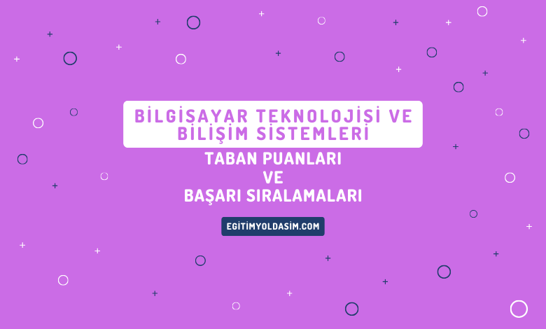 Bilgisayar Teknolojisi ve Bilişim Sistemleri Taban Puanları ve Başarı Sıralamaları