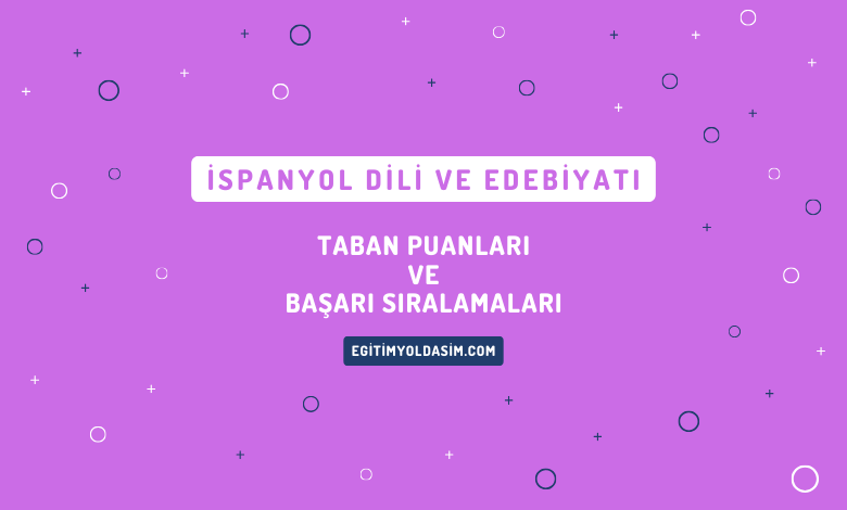 İspanyol Dili ve Edebiyatı Taban Puanları ve Başarı Sıralamaları