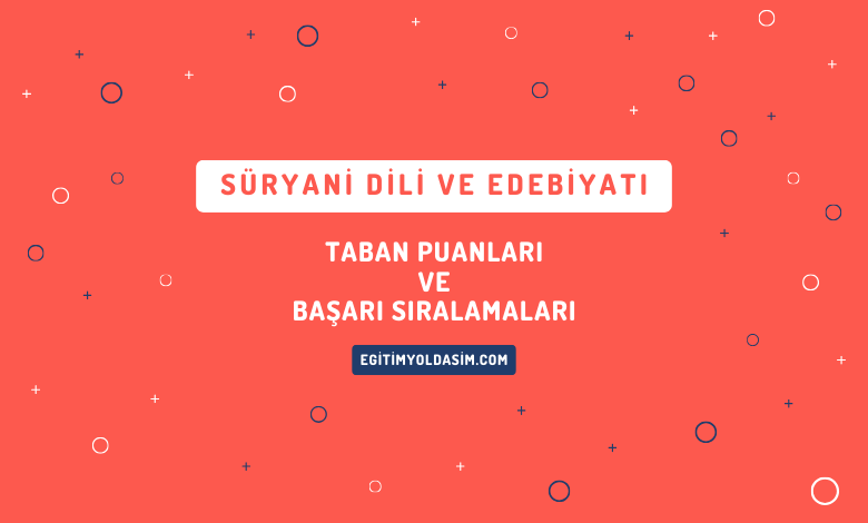 Süryani Dili ve Edebiyatı Taban Puanları ve Başarı Sıralamaları