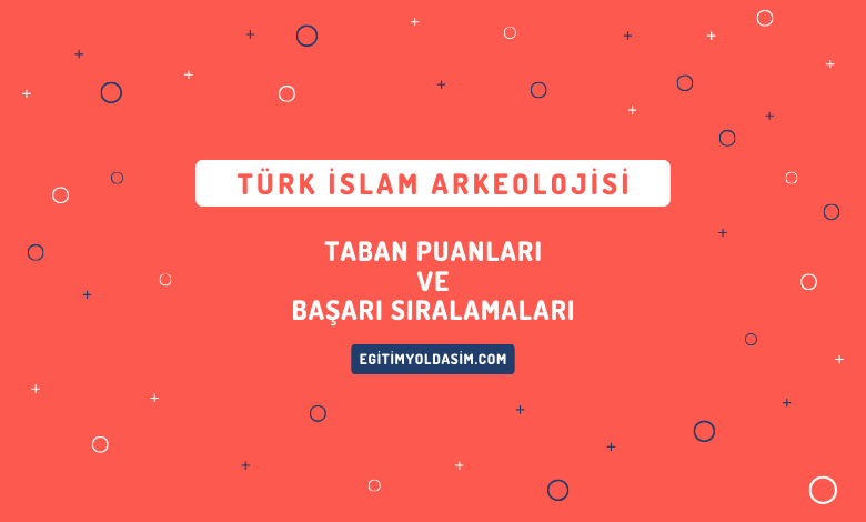 Türk İslam Arkeolojisi Taban Puanları ve Başarı Sıralamaları