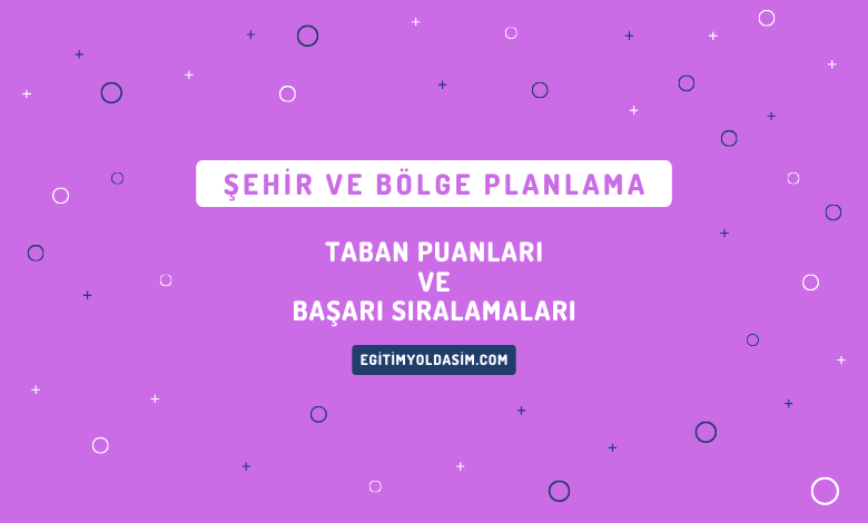 Şehir ve Bölge Planlama Taban Puanları ve Başarı Sıralamaları