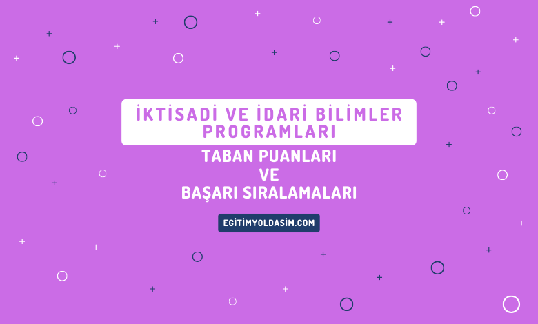 İktisadi ve İdari Bilimler Programları Taban Puanları ve Başarı Sıralamaları