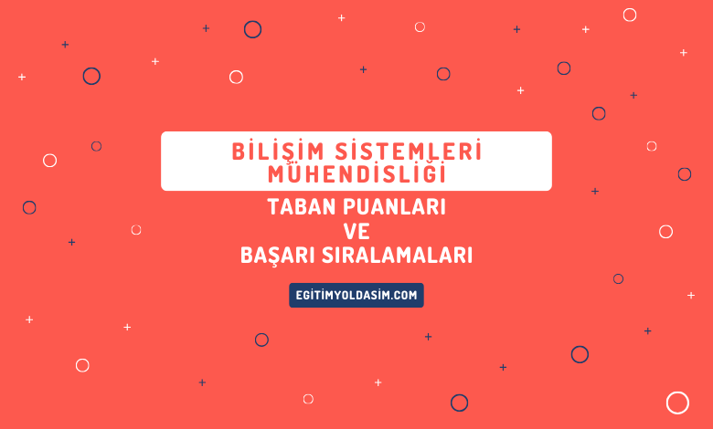 Bilişim Sistemleri Mühendisliği Taban Puanları ve Başarı Sıralamaları