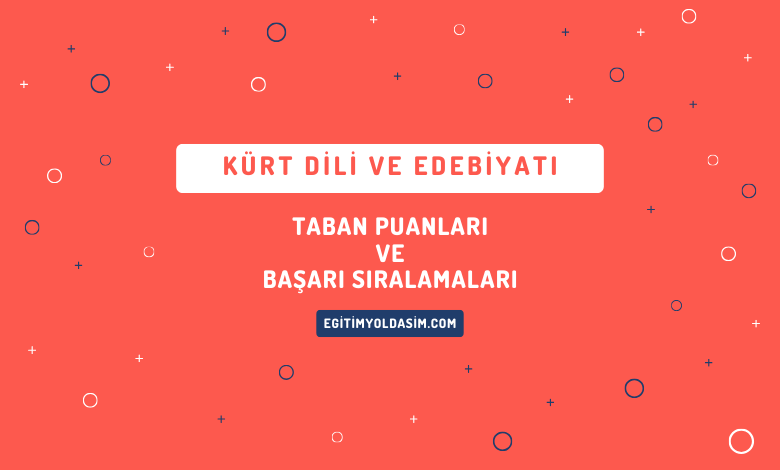 Kürt Dili ve Edebiyatı Taban Puanları ve Başarı Sıralamaları