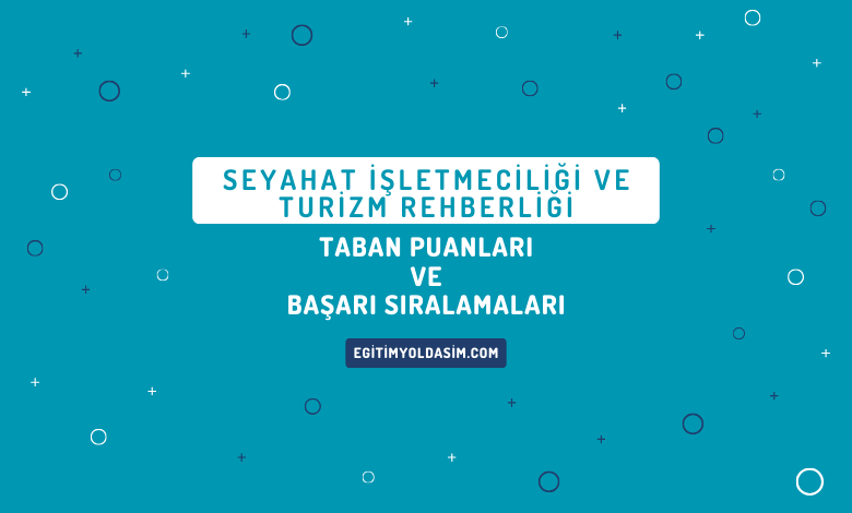 Seyahat İşletmeciliği ve Turizm Rehberliği Taban Puanları ve Başarı Sıralamaları