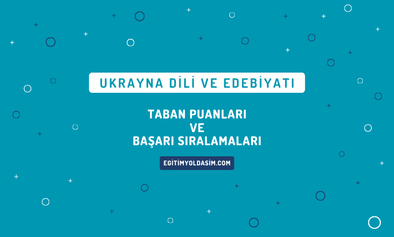 Ukrayna Dili ve Edebiyatı Taban Puanları ve Başarı Sıralamaları