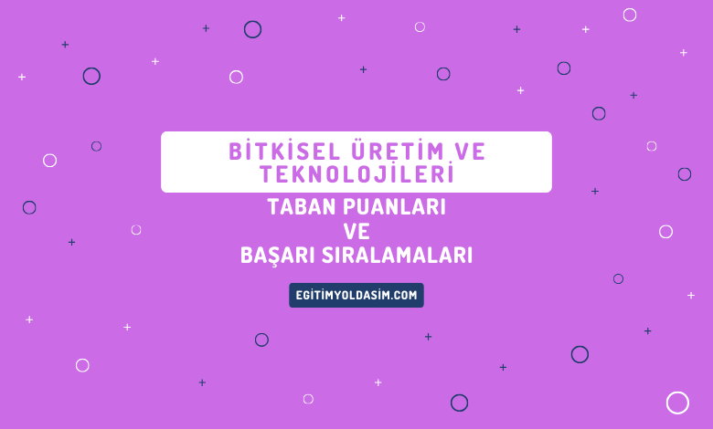 Bitkisel Üretim ve Teknolojileri Taban Puanları ve Başarı Sıralamaları