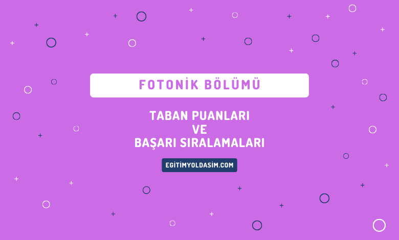 Fotonik Bölümü Taban Puanları ve Başarı Sıralamaları