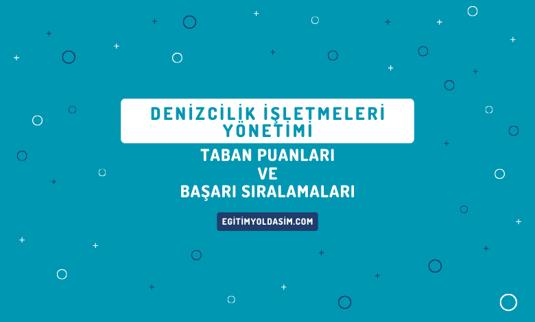 Denizcilik İşletmeleri Yönetimi Taban Puanları ve Başarı Sıralamaları