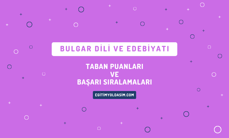 Bulgar Dili ve Edebiyatı Taban Puanları ve Başarı Sıralamaları