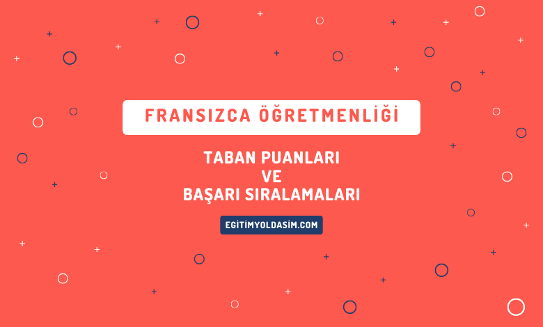 Fransızca Öğretmenliği Taban Puanları ve Başarı Sıralamaları