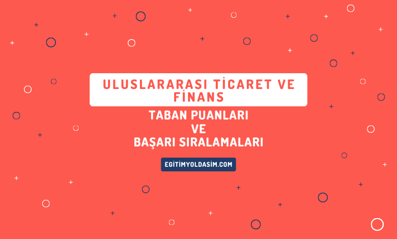 Uluslararası Ticaret ve Finans Taban Puanları ve Başarı Sıralamaları