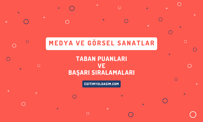 Medya ve Görsel Sanatlar Taban Puanları ve Başarı Sıralamaları