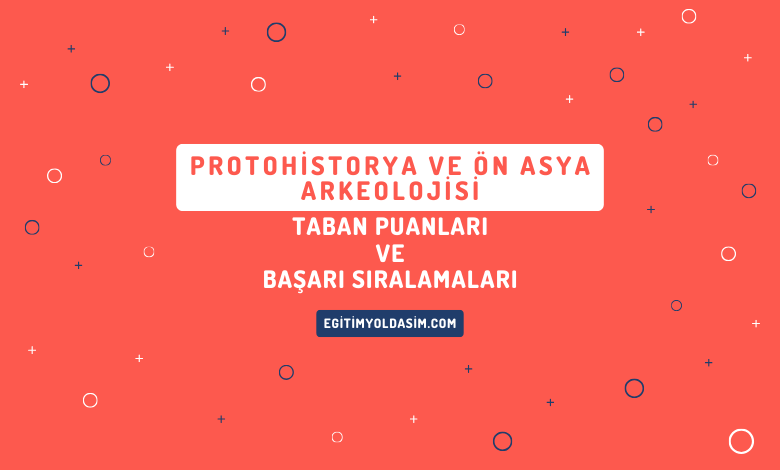 Protohistorya ve Ön Asya Arkeolojisi Taban Puanları ve Başarı Sıralamaları