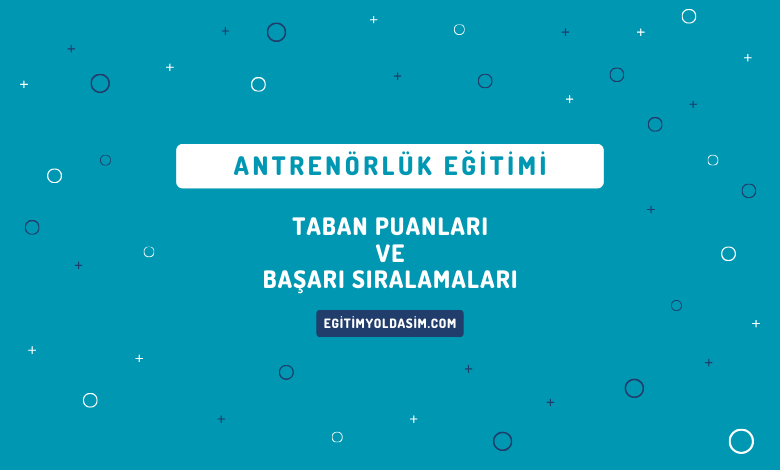 Antrenörlük Eğitimi Taban Puanları ve Başarı Sıralamaları