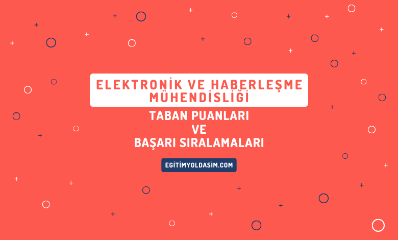 Elektronik ve Haberleşme Mühendisliği Taban Puanları ve Başarı Sıralamaları