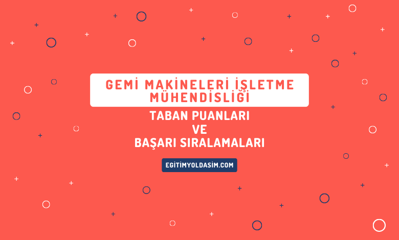 Gemi Makineleri İşletme Mühendisliği Taban Puanları ve Başarı Sıralamaları