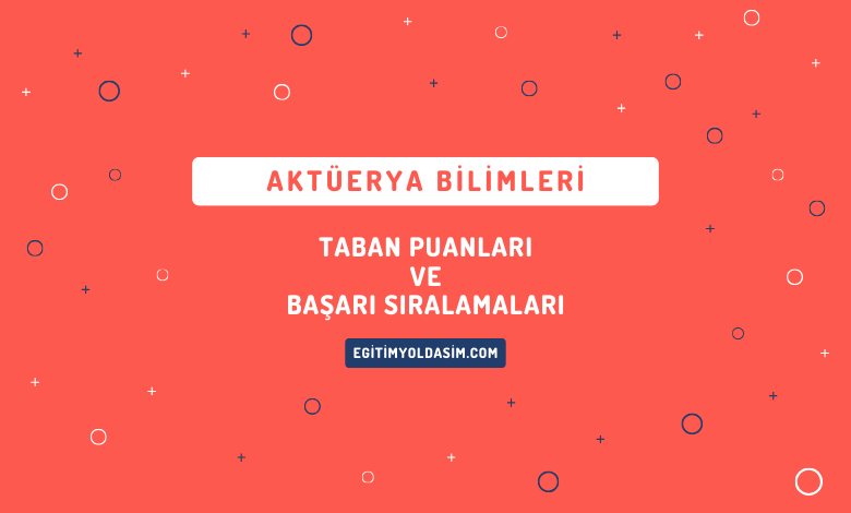 Aktüerya Bilimleri Taban Puanları ve Başarı Sıralamaları