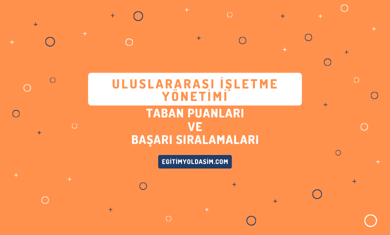 Uluslararası İşletme Yönetimi Taban Puanları ve Başarı Sıralamaları