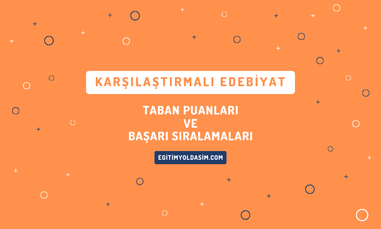 Karşılaştırmalı Edebiyat Taban Puanları ve Başarı Sıralamaları