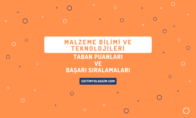 Malzeme Bilimi ve Teknolojileri Taban Puanları ve Başarı Sıralamaları