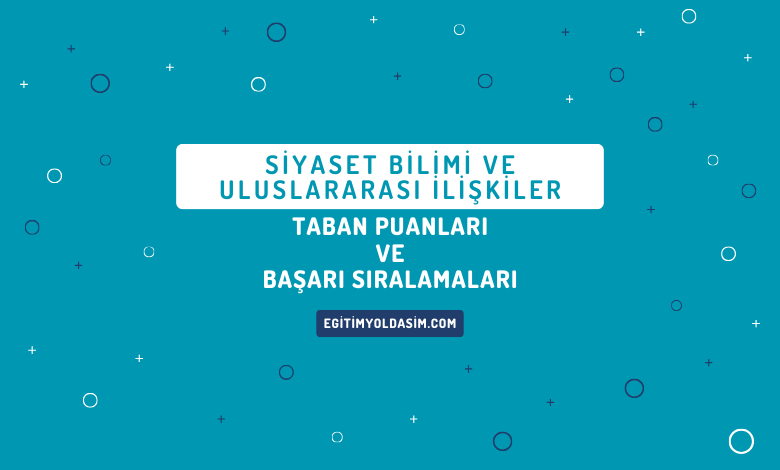 Siyaset Bilimi ve Uluslararası İlişkiler Taban Puanları ve Başarı Sıralamaları