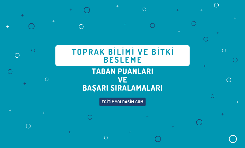 Toprak Bilimi ve Bitki Besleme Taban Puanları ve Başarı Sıralamaları