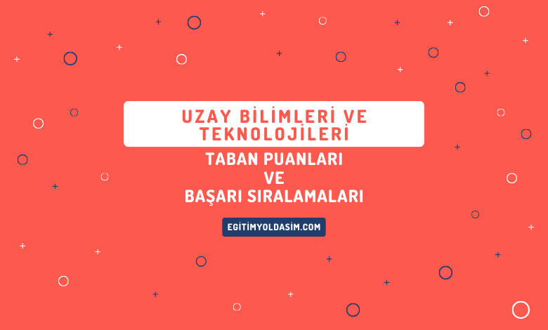 Uzay Bilimleri ve Teknolojileri Taban Puanları ve Başarı Sıralamaları