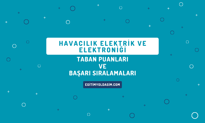 Havacılık Elektrik ve Elektroniği Taban Puanları ve Başarı Sıralamaları