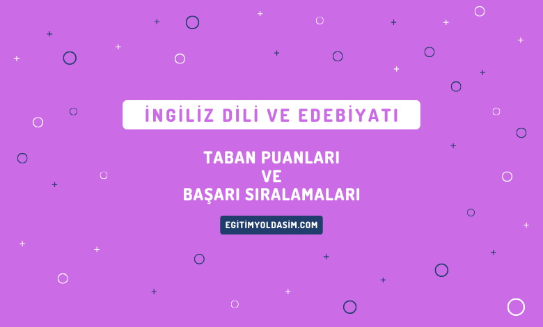 İngiliz Dili ve Edebiyatı Taban Puanları ve Başarı Sıralamaları